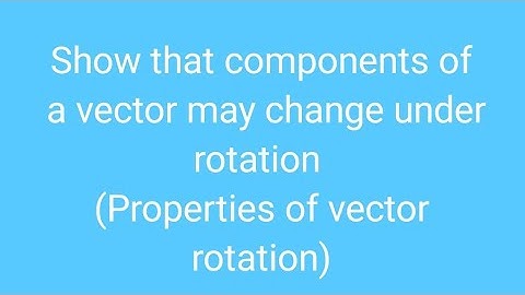 Show that components of a vector may change under rotation (Properties of vector rotation)