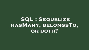 SQL : Sequelize hasMany, belongsTo, or both?