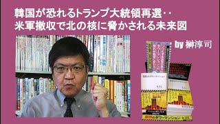 韓国が恐れるトランプ大統領再選‥米軍撤収で北の核に脅かされる未来図　by榊淳司