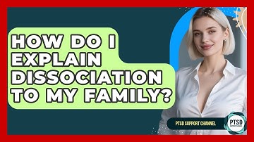 How Do I Explain Dissociation To My Family? - PTSD Support Channel