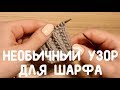 Необычный узор для шарфа спицами