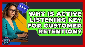 Why Is Active Listening Key For Customer Retention? - Customer Support Coach
