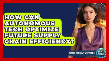 How Can Autonomous Tech Optimize Future Supply Chain Efficiency? - World Economy Watchers