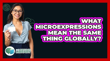 What Microexpressions Mean The Same Thing Globally? - The Language Library