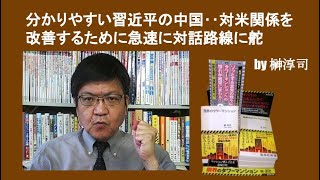 分かりやすい習近平の中国‥対米関係を改善するために急速に対話路線に舵　by榊淳司