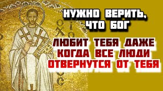 НУЖНО верить, что БОГ любит тебя, даже когда все ЛЮДИ ОТВЕРНУТСЯ ОТ ТЕБЯ - Иоанн Златоуст