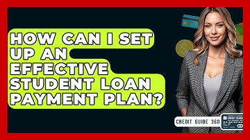 How Can I Set Up An Effective Student Loan Payment Plan? - CreditGuide360.com