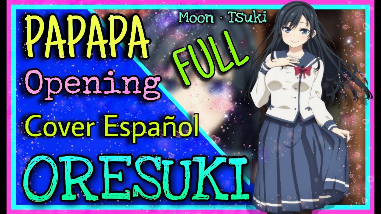 COVER ESPAÑOL PAPAPA/ OP Oresuki Versión FULL /Ore Wo Suki Nano Wa Omae Dake Ka Yo Opening