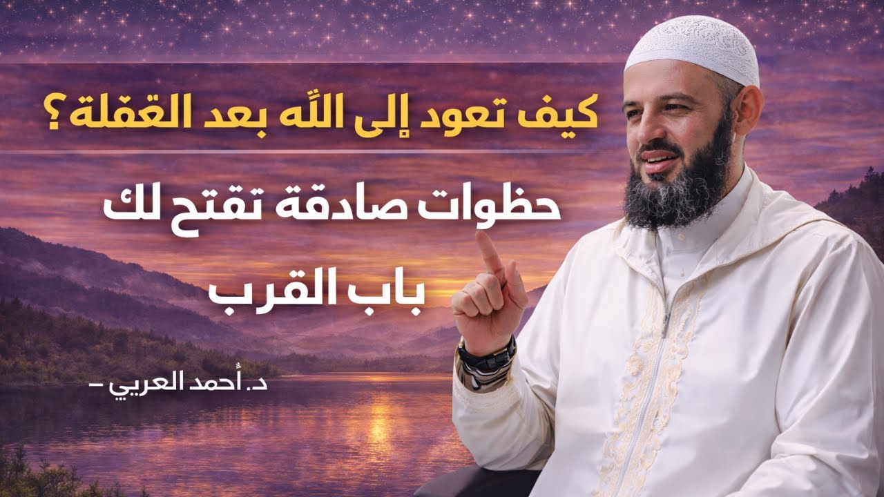 كيف تعود إلى الله بعد الغفلة؟ خطوات صادقة تفتح لك باب القرب | د. أحمد العربي