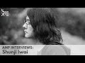 AMP Interviews Shunji Iwai AMP Interviews Shunji Iwai