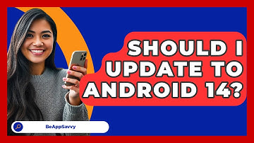Should I Update To Android 14? - Be App Savvy