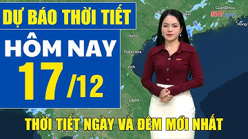 Dự báo thời tiết hôm nay mới nhất ngày 17/12 | Dự báo thời tiết 3 ngày tới