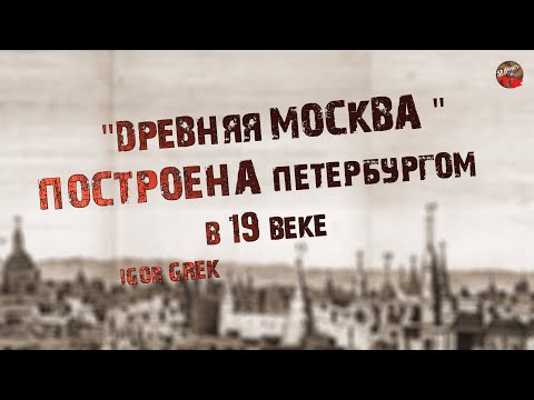 275,Древняя Москва построена Петербургом в 19 веке, IGOR GREK