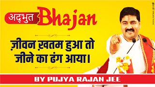 ज़ीवन ख़तम हुआ तो, जीने का ढंग आया। अद्भुत भजन। PUJYA RAJAN JEE #BHAJAN  919090100002,  919090100003