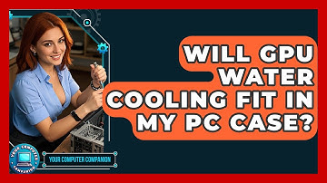 Will GPU Water Cooling Fit In My PC Case? - Your Computer Companion