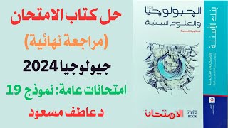 حل كتاب الامتحان (مراجعة نهائية) جيولوجيا 2024 || امتحانات عامة || نموذج 19 || د عاطف مسعود