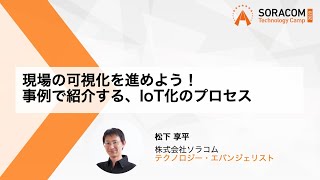 現場の可視化を進めよう！事例で紹介する、IoT化のプロセス | SORACOM Technology Camp 2020