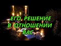 Его решение в отношении Вас.