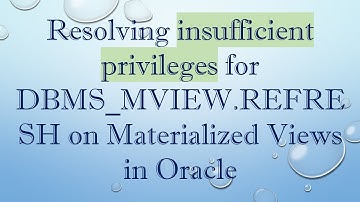 Resolving insufficient privileges for DBMS_MVIEW.REFRESH on Materialized Views in Oracle
