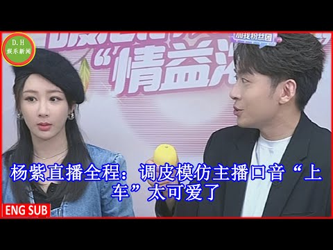 杨紫直播全程：调皮模仿主播口音“上车”太可爱了