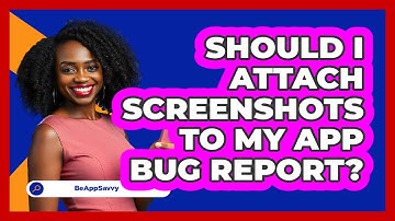 Should I Attach Screenshots To My App Bug Report?