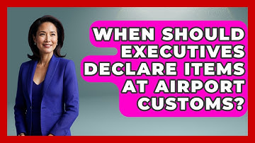 When Should Executives Declare Items At Airport Customs? - Etiquette for Executives