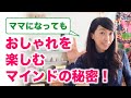 ママになってもおしゃれを楽しむマインドの秘密！