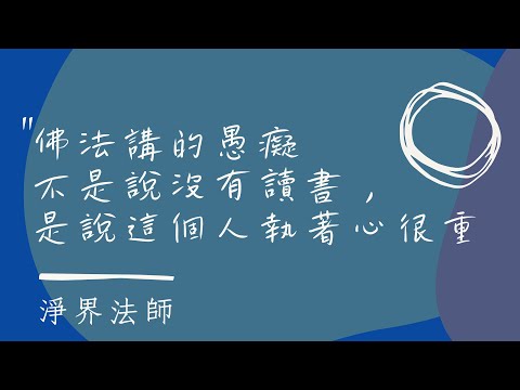 佛法講的愚癡不是說沒有讀書，是說這個人執著心很重。   #淨界法師