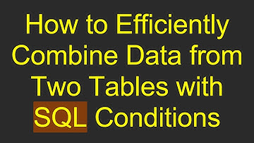 How to Efficiently Combine Data from Two Tables with SQL Conditions