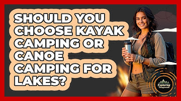 Should You Choose Kayak Camping Or Canoe Camping For Lakes? - Exploring Campgrounds