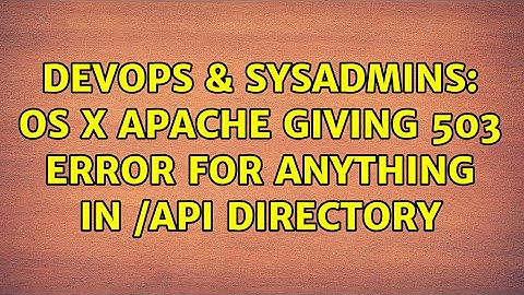 DevOps & SysAdmins: OS X Apache giving 503 error for anything in /api directory