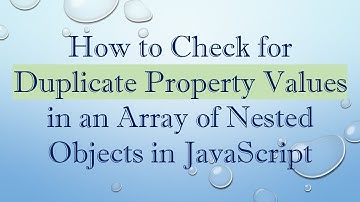 How to Check for Duplicate Property Values in an Array of Nested Objects in JavaScript