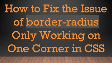 How to Fix the Issue of border-radius Only Working on One Corner in CSS