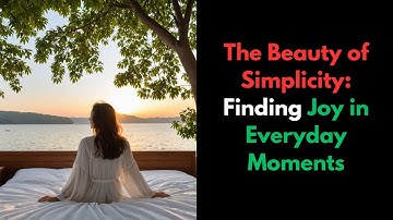 The Beauty of Simplicity: Finding Joy in Everyday Moments