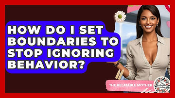How Do I Set Boundaries To Stop Ignoring Behavior? - The Relatable Mother