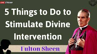 5 Things to Do to Stimulate Divine Intervention - Father Fulton Sheen