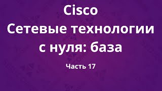 Курсы Cisco «Сетевые технологии с нуля: база». Часть 17