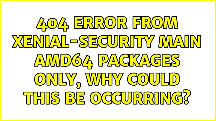 Ubuntu: 404 Error from xenial-security main amd64 packages only, why could this be occurring?