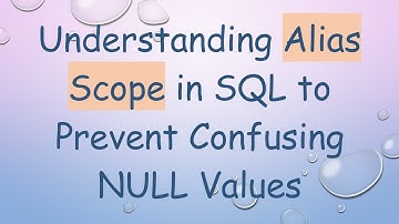 Understanding Alias Scope in SQL to Prevent Confusing NULL Values