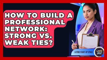 How To Build A Professional Network: Strong Vs. Weak Ties? - Latino Start Up Space