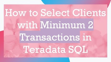 How to Select Clients with Minimum 2 Transactions in Teradata SQL