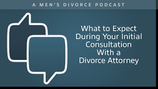 What to Expect During Your Initial Consultation With a Divorce Attorney  Men's Divorce Podcast