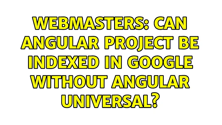 Webmasters: Can Angular project be indexed in Google without Angular Universal? (2 Solutions!!)