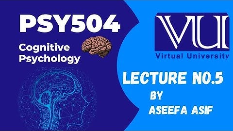 Psy504 Lecture#5 Cognitive Psychology by Aseefa Asif