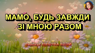 картинка: МАМО, БУДЬ ЗАВЖДИ ЗІ МНОЮ РАЗОМ (НІНОЧКА КОЗІЙ)