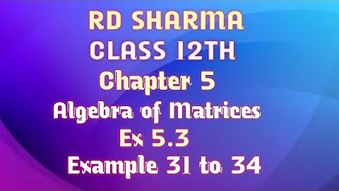 RD Sharma | Class 12 | Chapter 5 | Algebra of Matrices | Ex 5.3 | Example 31 to 34 |