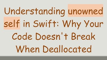 Understanding unowned self in Swift: Why Your Code Doesn
