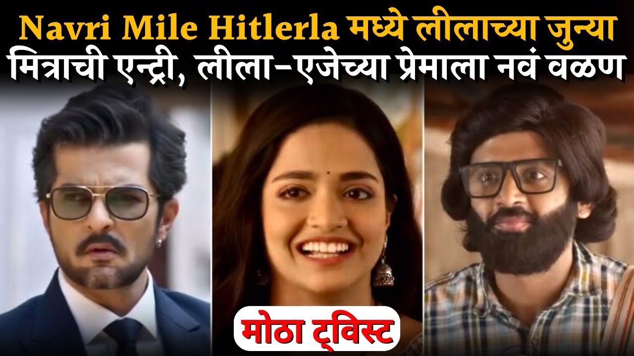 Navri Navri Mile Hitlerla मध्ये मोठा ट्विस्ट,लीलाच्या जुन्या मित्राची एन्ट्री ...