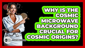 Why Is The Cosmic Microwave Background Crucial For Cosmic Origins? - Physics Frontier