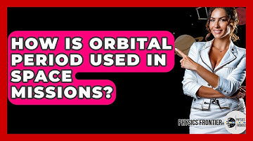How Is Orbital Period Used In Space Missions? - Physics Frontier